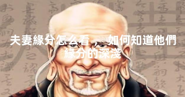 夫妻緣分怎么看，如何知道他們緣分的深淺